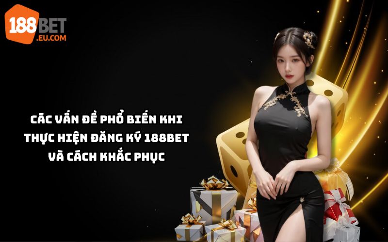 Gặp lỗi khi đăng ký 188Bet? Tìm hiểu vấn đề phổ biến và cách khắc phục nhanh chóng, hiệu quả