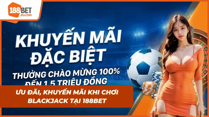 Ưu đãi và khuyến mãi sẽ có được khi tham gia Blackjack tại 188bet