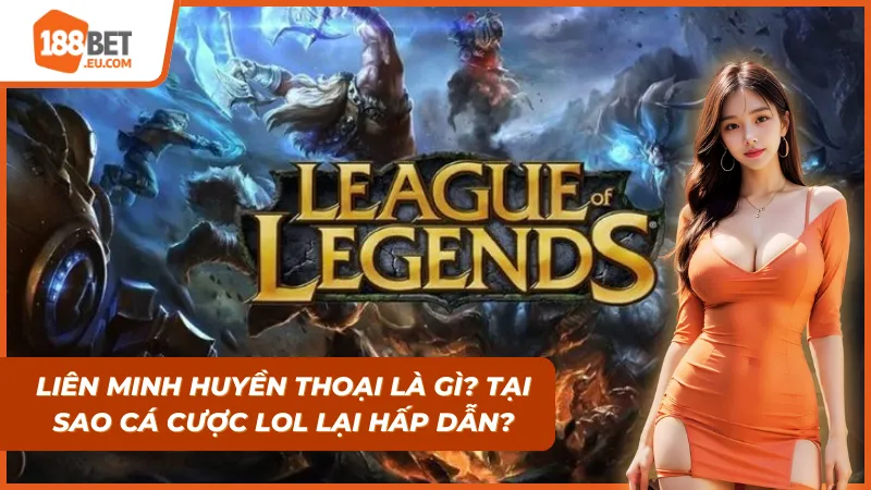 Lý do cá cược Liên Minh Huyền Thoại ngày càng thu hút