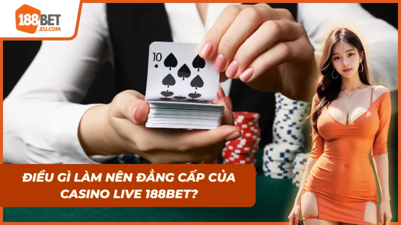 Những ưu điểm giúp Casino Live 188Bet trở nên đẳng cấp